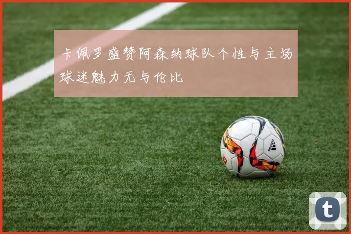 卡佩罗盛赞阿森纳球队个性与主场球迷魅力无与伦比