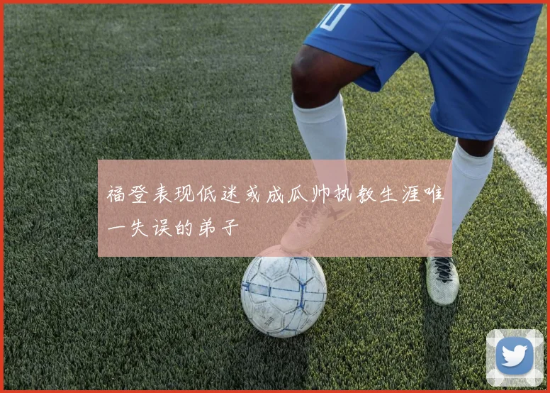 福登表现低迷或成瓜帅执教生涯唯一失误的弟子