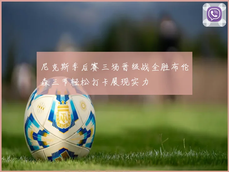 尼克斯季后赛三场晋级战全胜布伦森三节轻松打卡展现实力