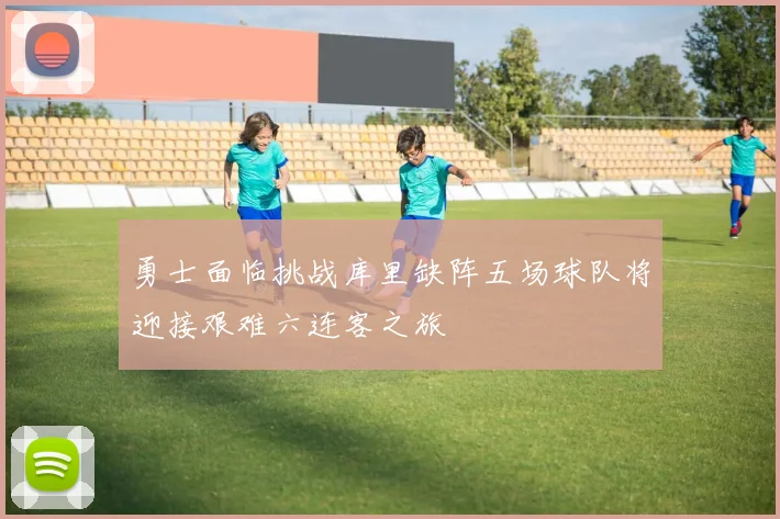勇士面临挑战库里缺阵五场球队将迎接艰难六连客之旅