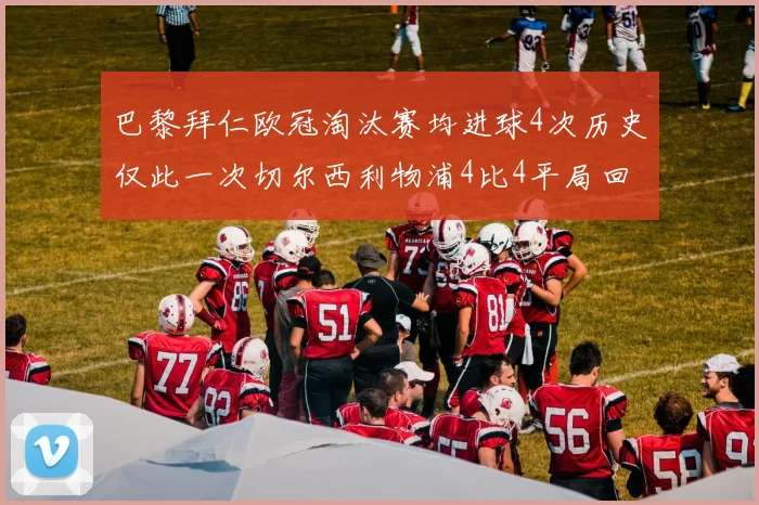 巴黎拜仁欧冠淘汰赛均进球4次历史仅此一次切尔西利物浦4比4平局回顾