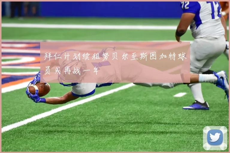 拜仁计划续租努贝尔至斯图加特球员或再战一年
