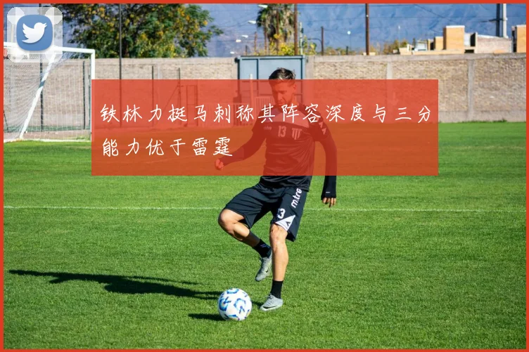 铁林力挺马刺称其阵容深度与三分能力优于雷霆