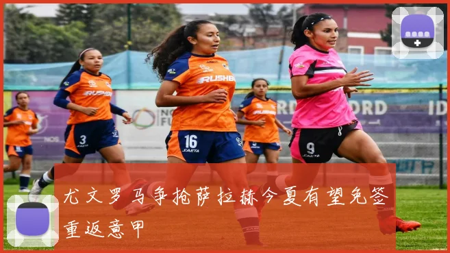 尤文罗马争抢萨拉赫今夏有望免签重返意甲