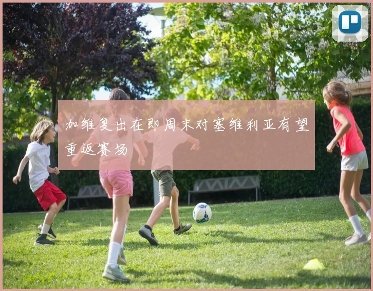 加维复出在即周末对塞维利亚有望重返赛场