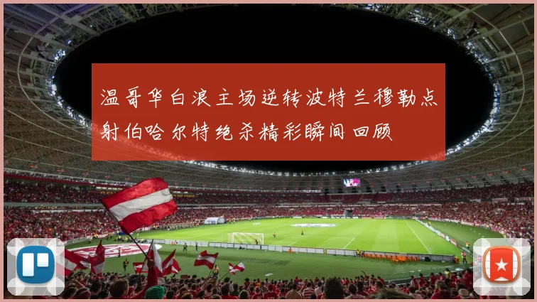 温哥华白浪主场逆转波特兰穆勒点射伯哈尔特绝杀精彩瞬间回顾