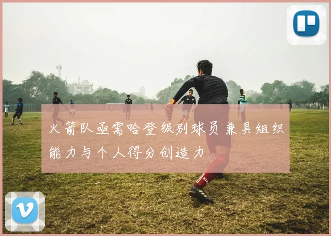 火箭队亟需哈登级别球员兼具组织能力与个人得分创造力