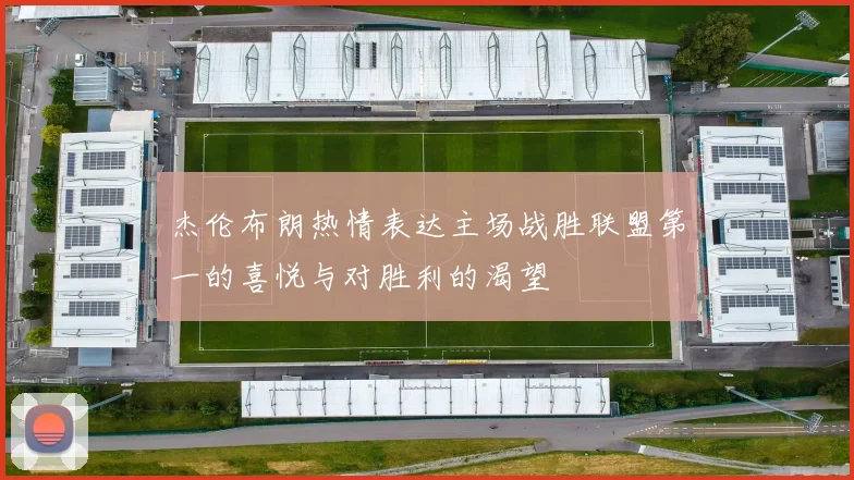 杰伦布朗热情表达主场战胜联盟第一的喜悦与对胜利的渴望