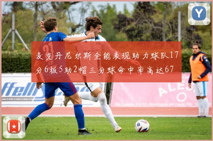 麦克丹尼尔斯全能表现助力球队17分6板5助2帽三分球命中率高达67