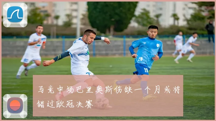 马竞中场巴里奥斯伤缺一个月或将错过欧冠决赛