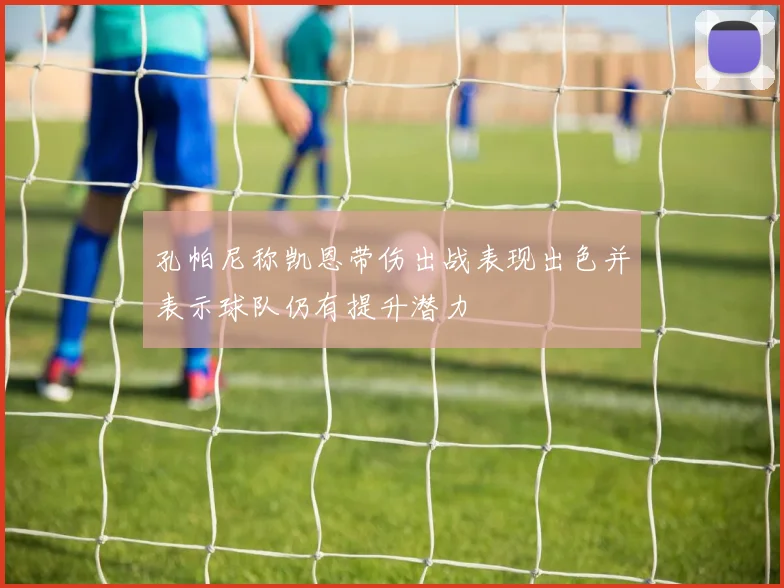 孔帕尼称凯恩带伤出战表现出色并表示球队仍有提升潜力