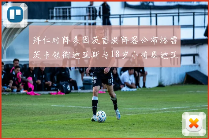 拜仁对阵美因茨首发阵容公布格雷茨卡领衔迪亚斯与18岁小将恩迪亚耶出战