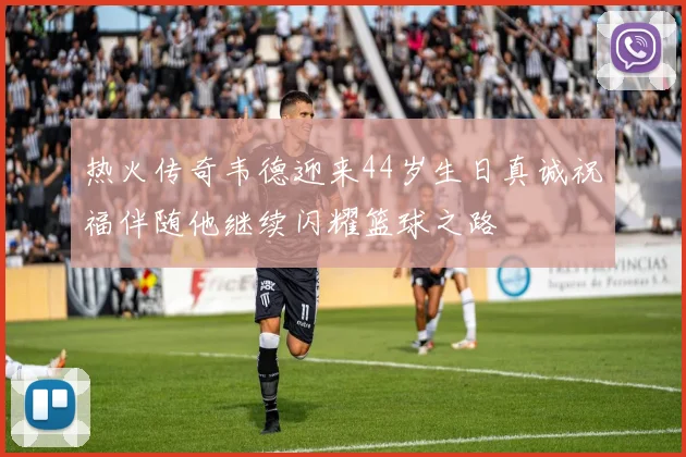 热火传奇韦德迎来44岁生日真诚祝福伴随他继续闪耀篮球之路