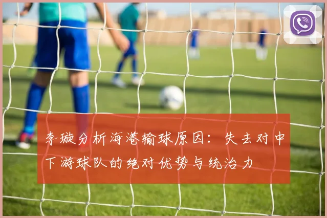 李璇分析海港输球原因:失去对中下游球队的绝对优势与统治力
