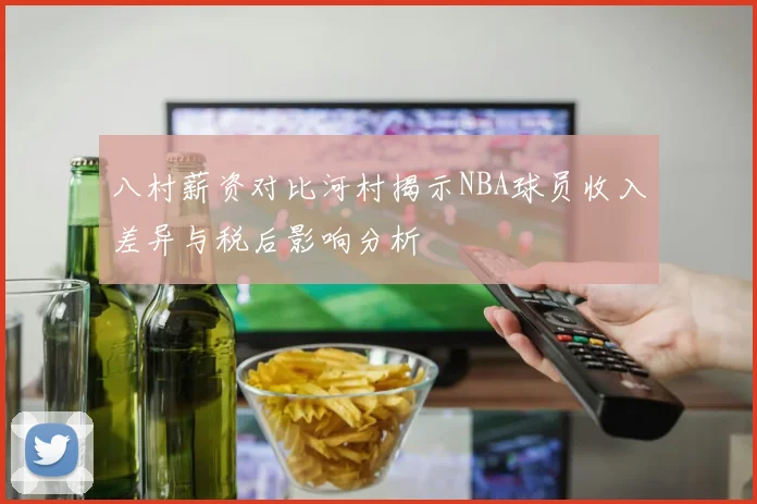 八村薪资对比河村揭示NBA球员收入差异与税后影响分析