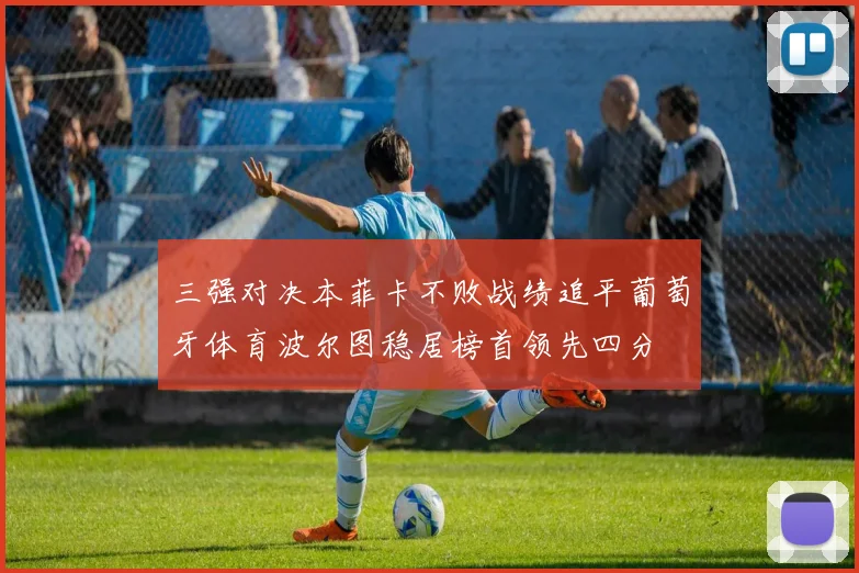 三强对决本菲卡不败战绩追平葡萄牙体育波尔图稳居榜首领先四分